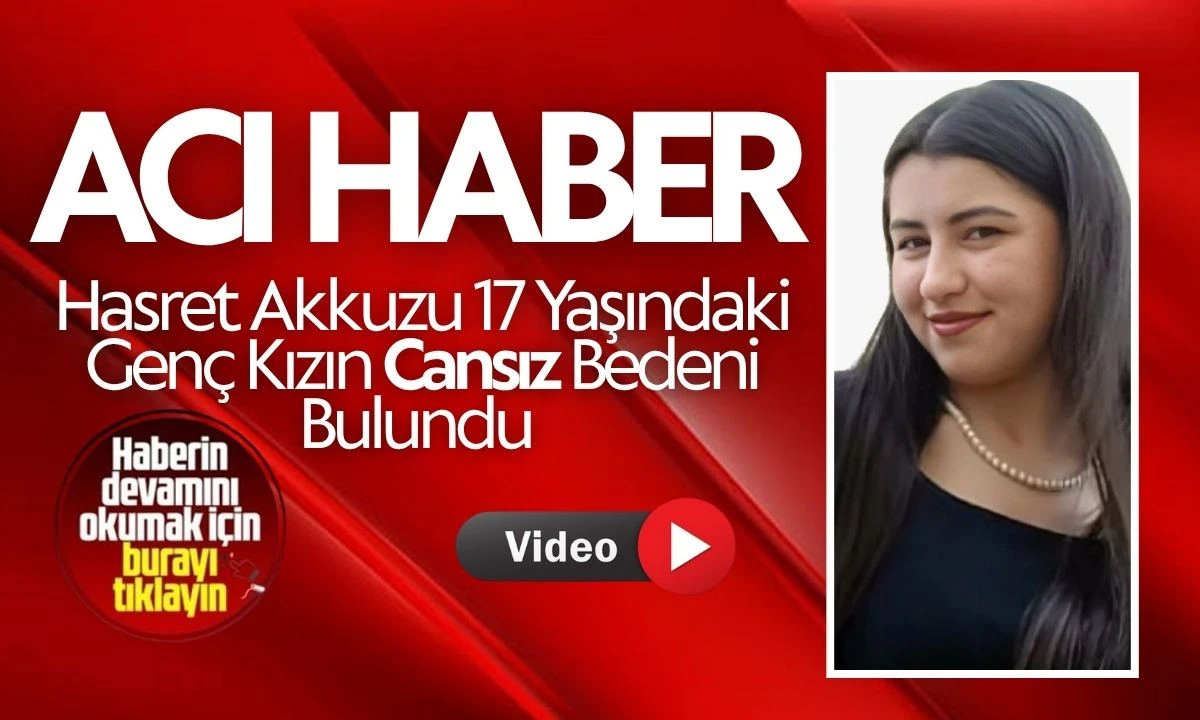 Hasret Akkuzu 17 yaşındaki genç kızın cansız bedeni bulundu 