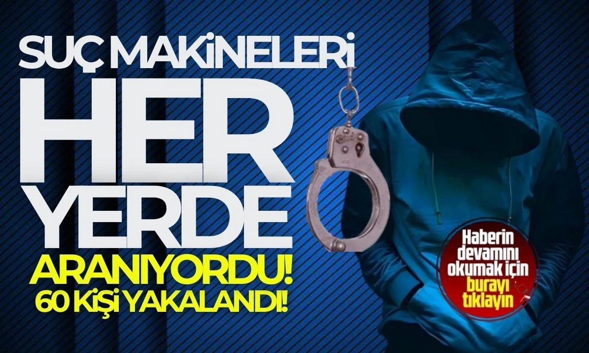 Her yerde aranıyorlardı 60 kişi yakalandı! 