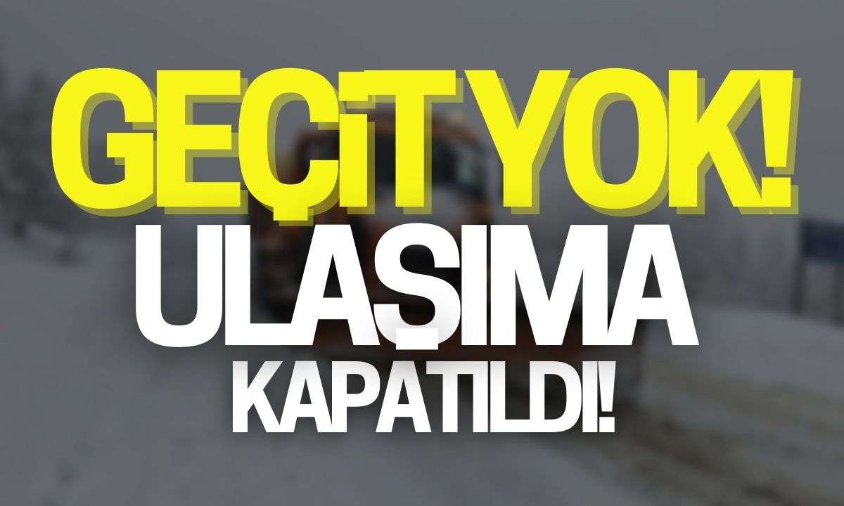 Hiçbir aracın geçişine izin verilmiyor! Ulaşıma kapatıldı