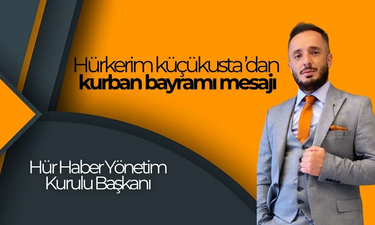 Hür Haber Yönetim Kurulu Başkanı Hürkerim küçükusta ’dan kurban bayramı mesajı