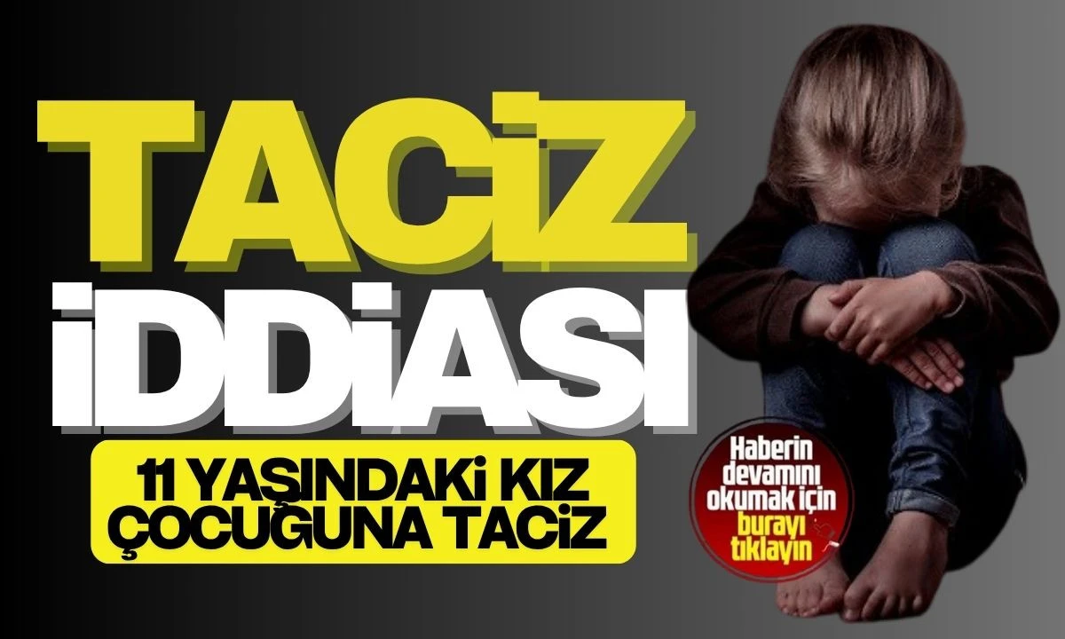 İğrenç Olay: 11 Yaşındaki kız çocuğuna taciz iddiası