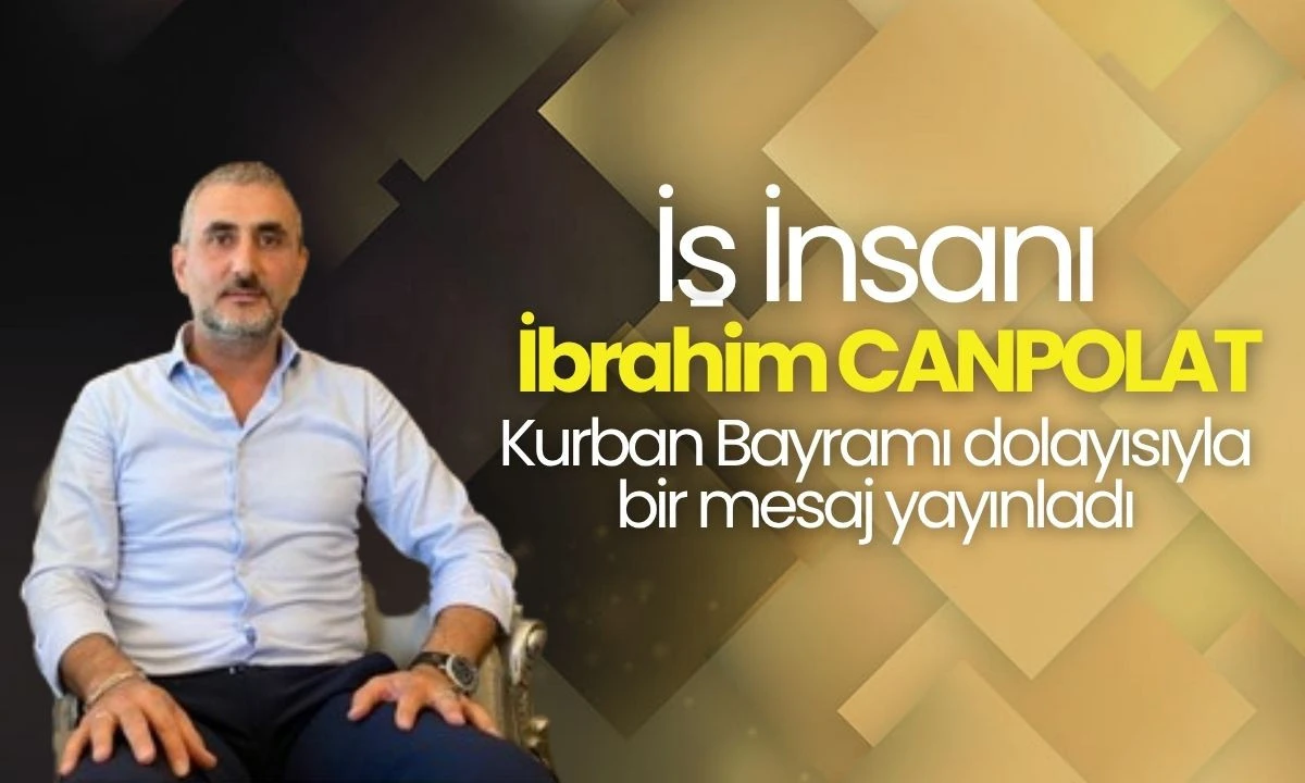 İş İnsanı İbrahim Canpolat, Kurban Bayramı dolayısıyla bir mesaj yayınladı