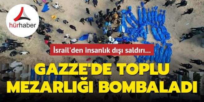 İsrail'den insanlık dışı saldırı... Gazze'de toplu mezarlığı bombaladı