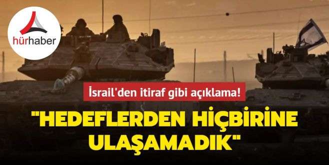 İsrail'den itiraf gibi açıklama: Hedeflerden hiçbirine ulaşamadık
