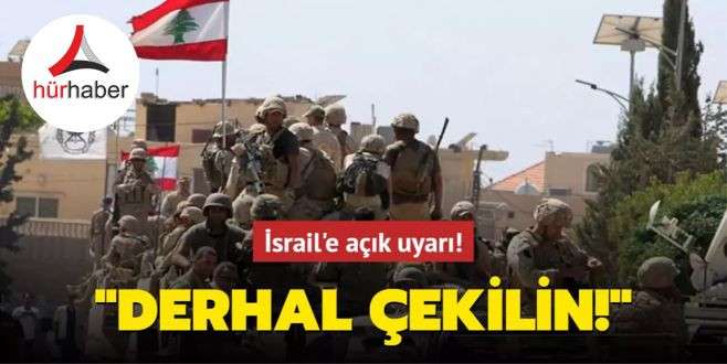İsrail'e açık uyarı: Derhal çekilin!