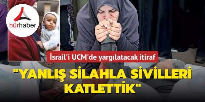 İsrail'i UCM'de yargılatacak itiraf: Yanlış silahla sivilleri katlettik
