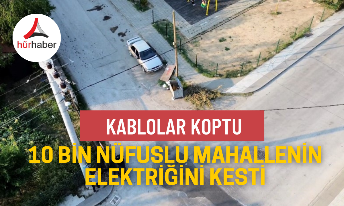Kablolar koptu, 10 bin nüfuslu mahallenin elektriğini kesti
