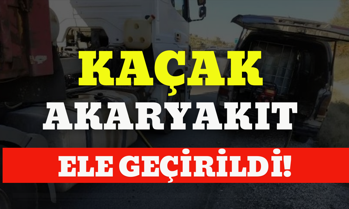 Ka&ccedil;ak akaryakıt ele ge&ccedil;irildi!