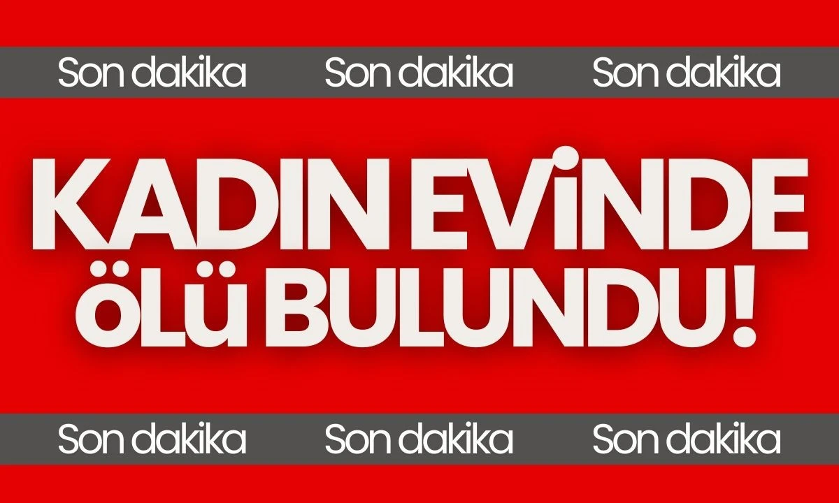 Kadın evinde ölü bulundu! 