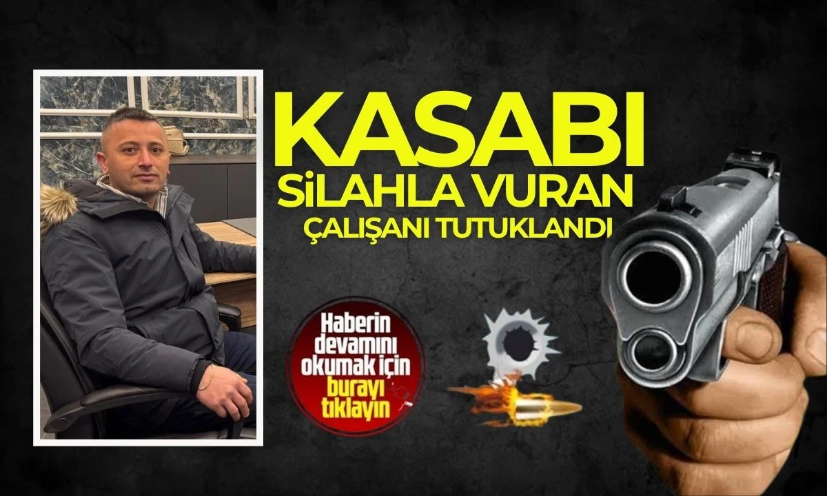 Kasabı silahla vuran çalışanı tutuklandı
