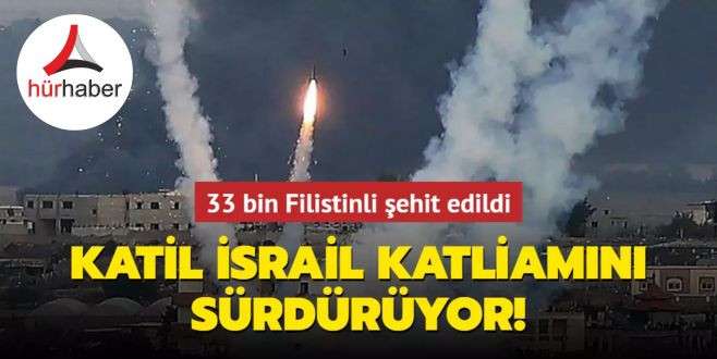 Katil İsrail katliamını sürdürüyor! 33 bin Filistinli şehit edildi