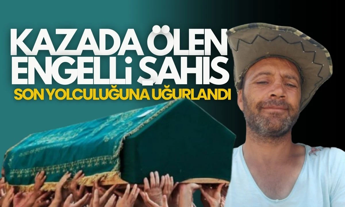 Kazada ölen engelli şahıs son yolculuğuna uğurlandı