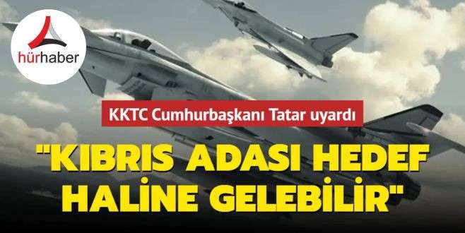 KKTC Cumhurbaşkanı Tatar uyardı Kıbrıs adası hedef haline gelebilir