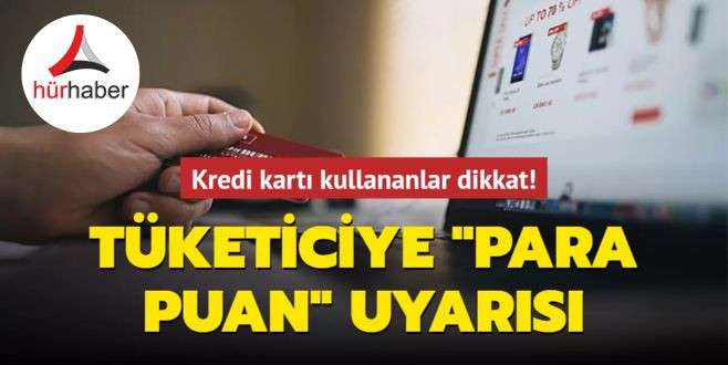 Kredi kartı kullananlar dikkat! Tüketiciye "para puan" uyarısı