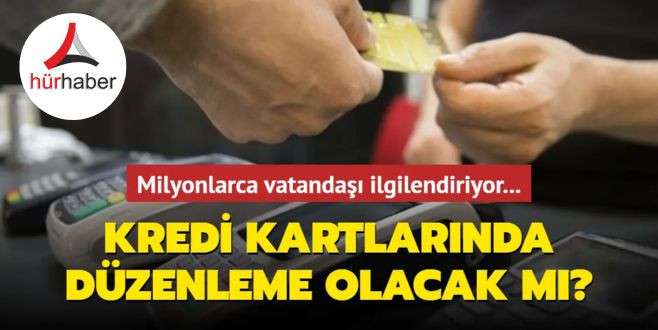 Kredi kartlarında düzenleme olacak mı? Hür Haber
