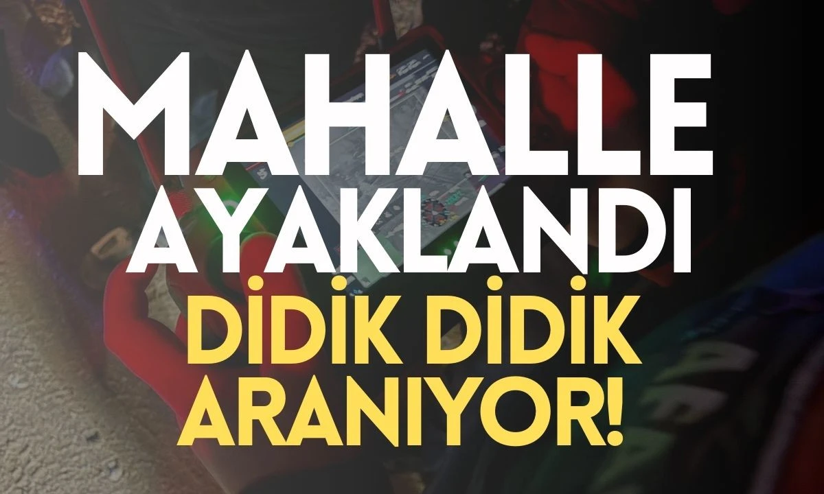 Mahalle ayaklandı Havadan Dronla aranıyor 