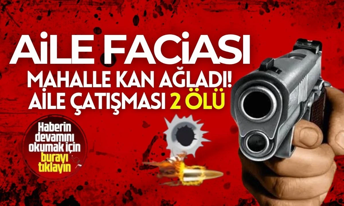 Mahalle Kan Ağladı: Aile Çatışması 2 ölü