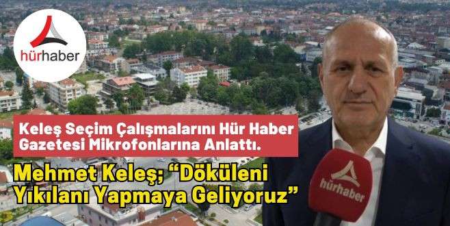 Mehmet Keleş; “Döküleni yıkılanı yapmaya geliyoruz”
