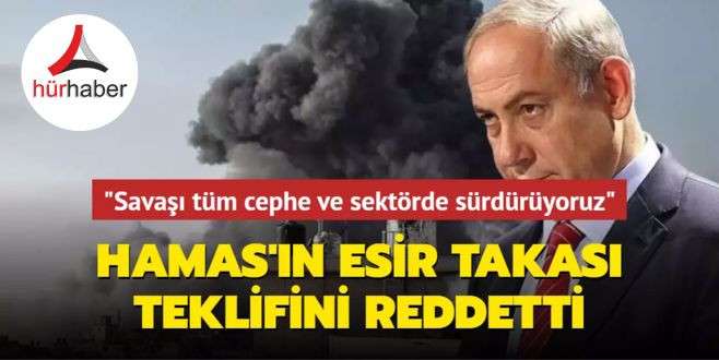 Netanyahu, Hamas'ın esir takası teklifini reddetti: "Savaşı tüm cephe ve sektörde sürdürüyoruz"