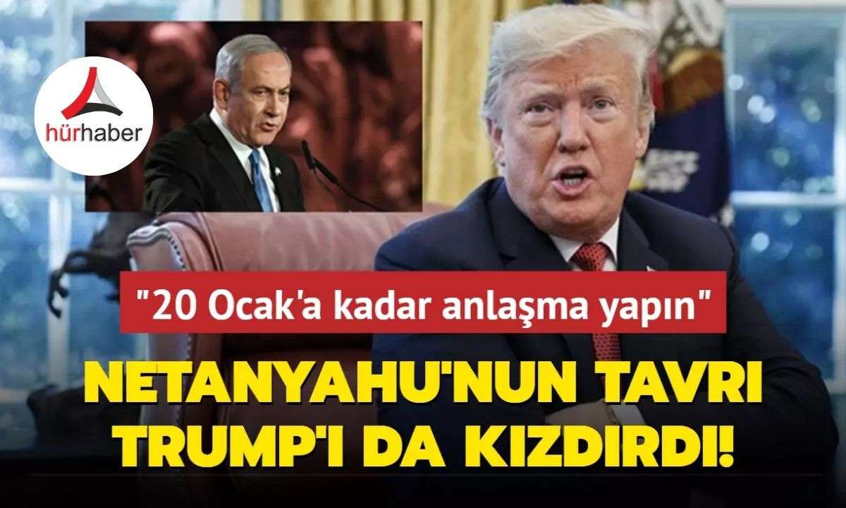 Netanyahu'nun tavrı Trump'ı da kızdırdı! "20 Ocak'a kadar anlaşma yapın"