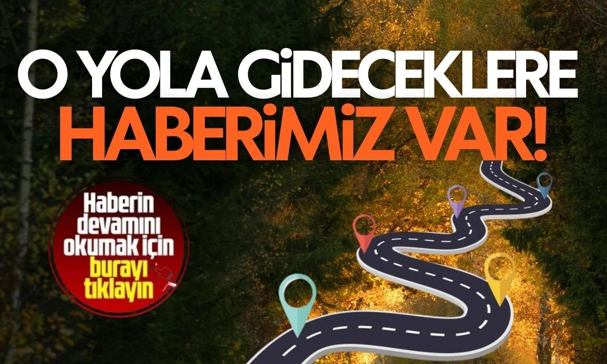 O yola gidecekler dikkat! Haberimiz var
