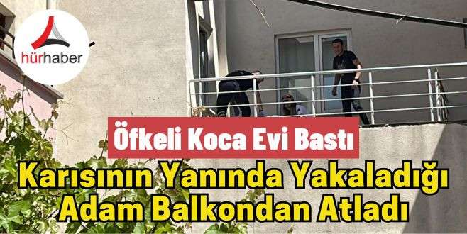 Öfkeli koca evi bastı ortalık karıştı