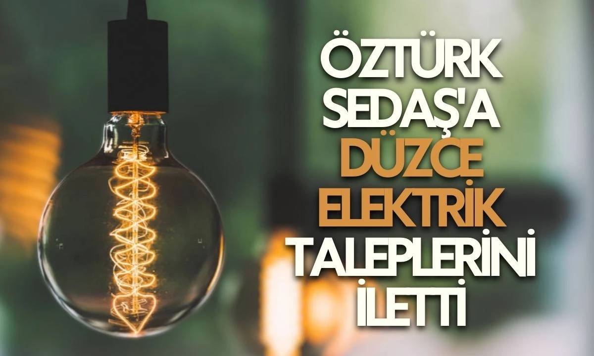 &Ouml;zt&uuml;rk SEDAŞ'a D&uuml;zce Elektrik Taleplerini İletti