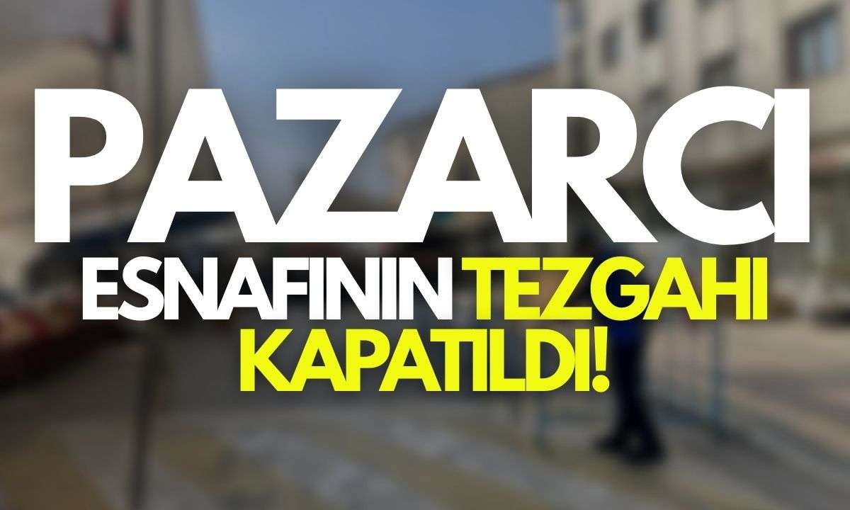 Pazarcı esnafının tezgahı kapatıldı! 