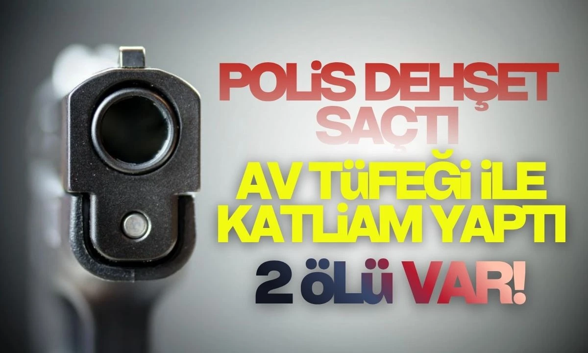 Polis DEHŞET Saçtı: Av tüfeği ile katliam 2 ölü var 