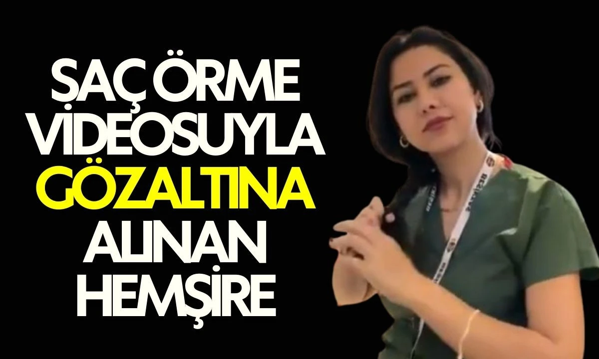 Sa&ccedil; &Ouml;rme Videosuyla G&ouml;zaltına Alınan Hemşire