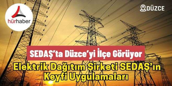 SEDAŞ&rsquo;ta D&uuml;zce&rsquo;yi İl&ccedil;e G&ouml;r&uuml;yor D&uuml;zcelileri mağdur ediyor.