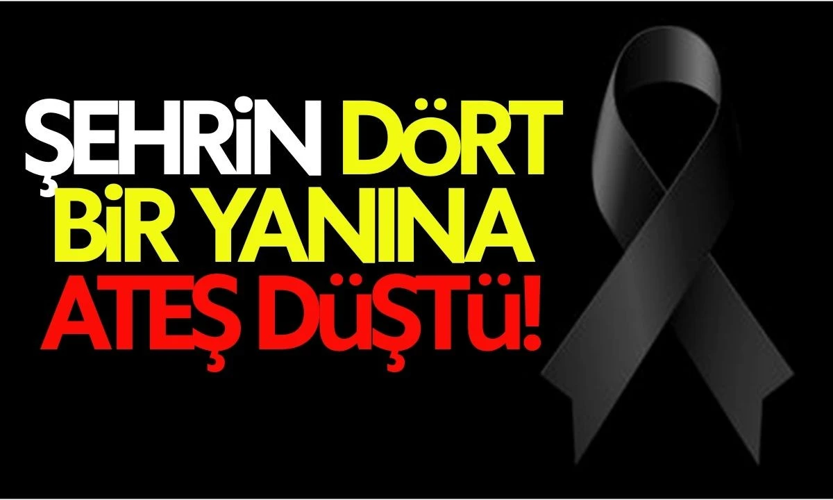 Şehrin d&ouml;rt bir yanına ateş d&uuml;şt&uuml;! Vefat Haberleri