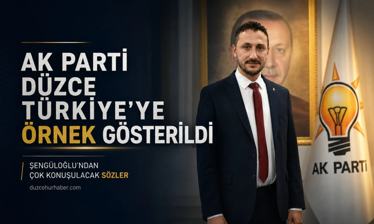 Şeng&uuml;loğlu İddialı Konuştu: &ldquo;AK Parti D&uuml;zce T&uuml;rkiye&rsquo;ye &Ouml;rnek Oluyor&rdquo;