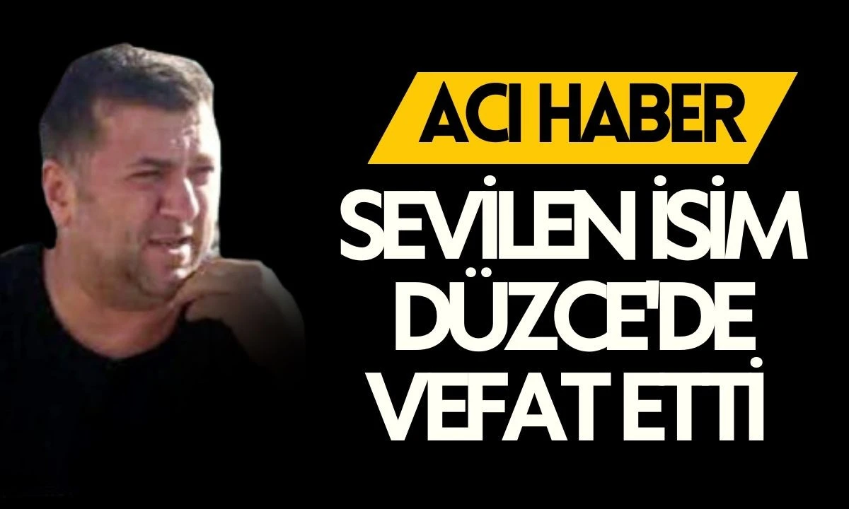 Sevilen isim D&uuml;zce'de vefat etti 