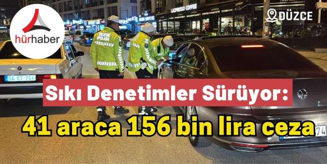 Sıkı denetimler sürüyor: 41 araca 156 bin lira ceza