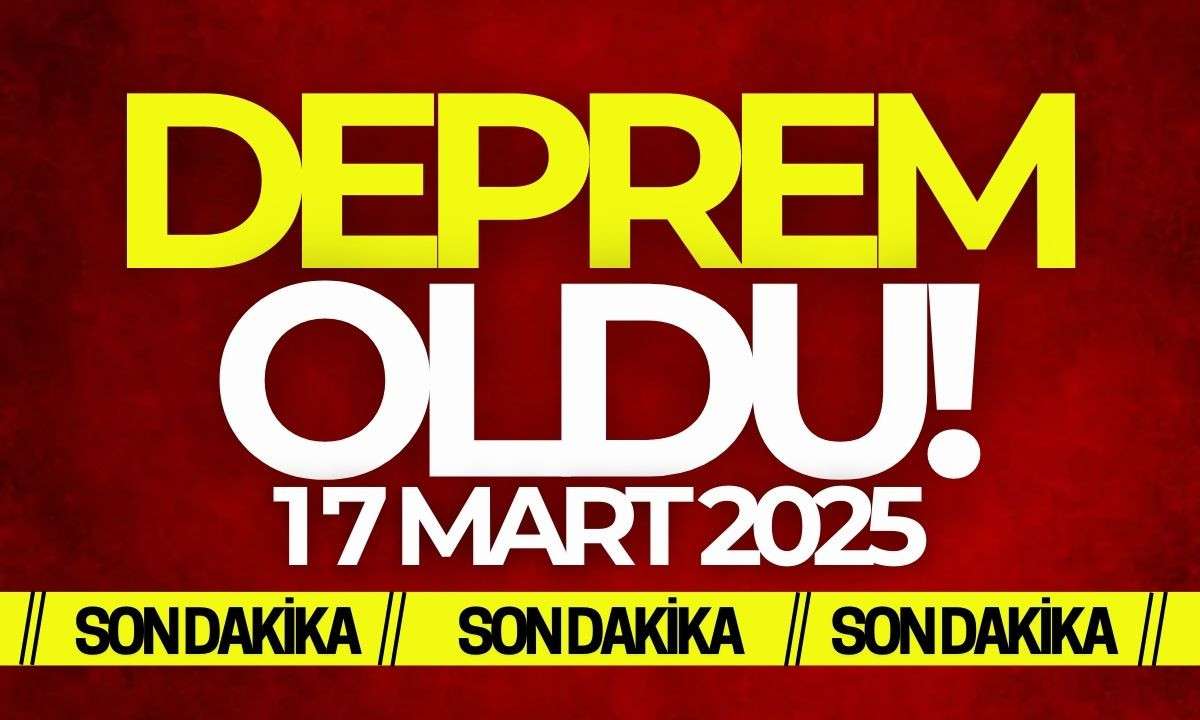 Son Dakika Deprem oldu! 17 Mart 2025 Pazartesi