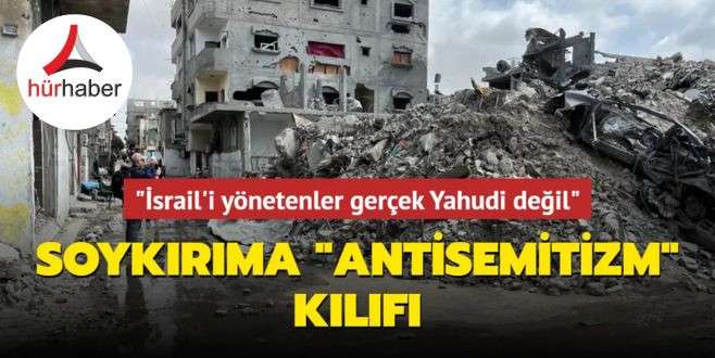 Soykırıma antisemitizm kılıfı... İsrail'i y&ouml;netenler ger&ccedil;ek Yahudi değil
