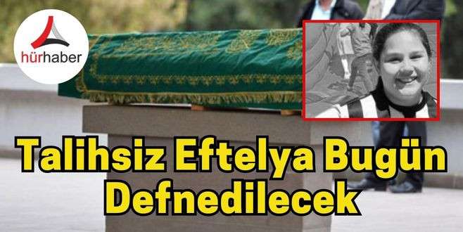 Talihsiz Eftelya Kaymak bugün defnedilecek