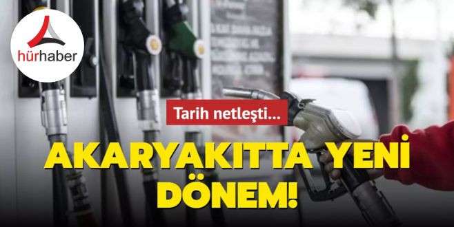 Tarih netleşti... Akaryakıtta yeni dönem!