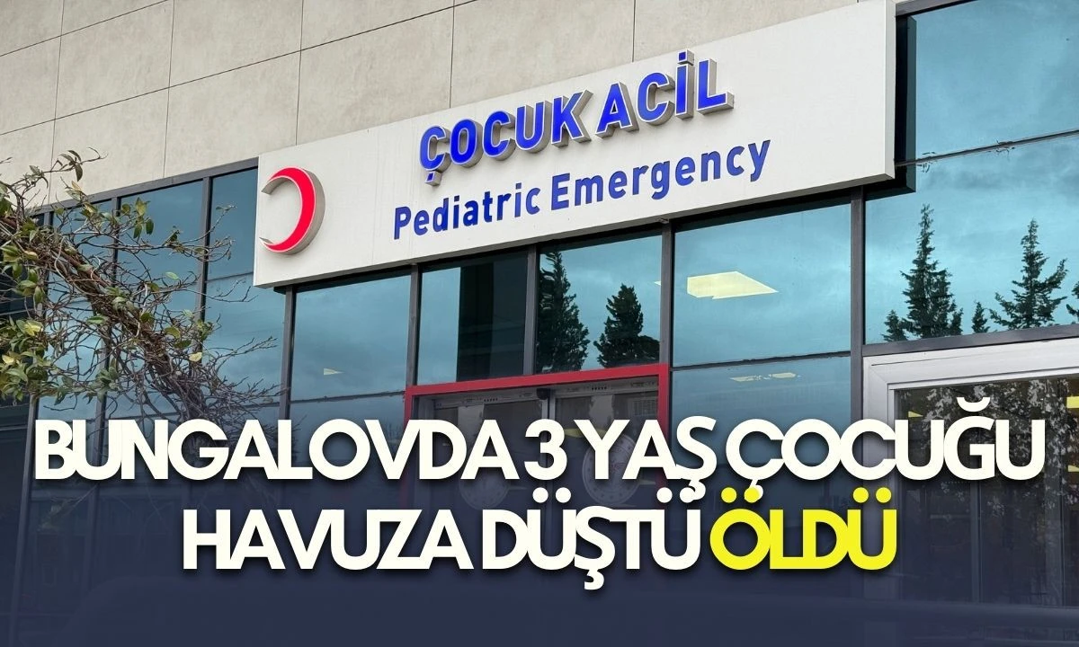 Tatil Faciası: Bungalovda 3 Yaş &Ccedil;ocuğu Havuza D&uuml;şt&uuml; &Ouml;ld&uuml;