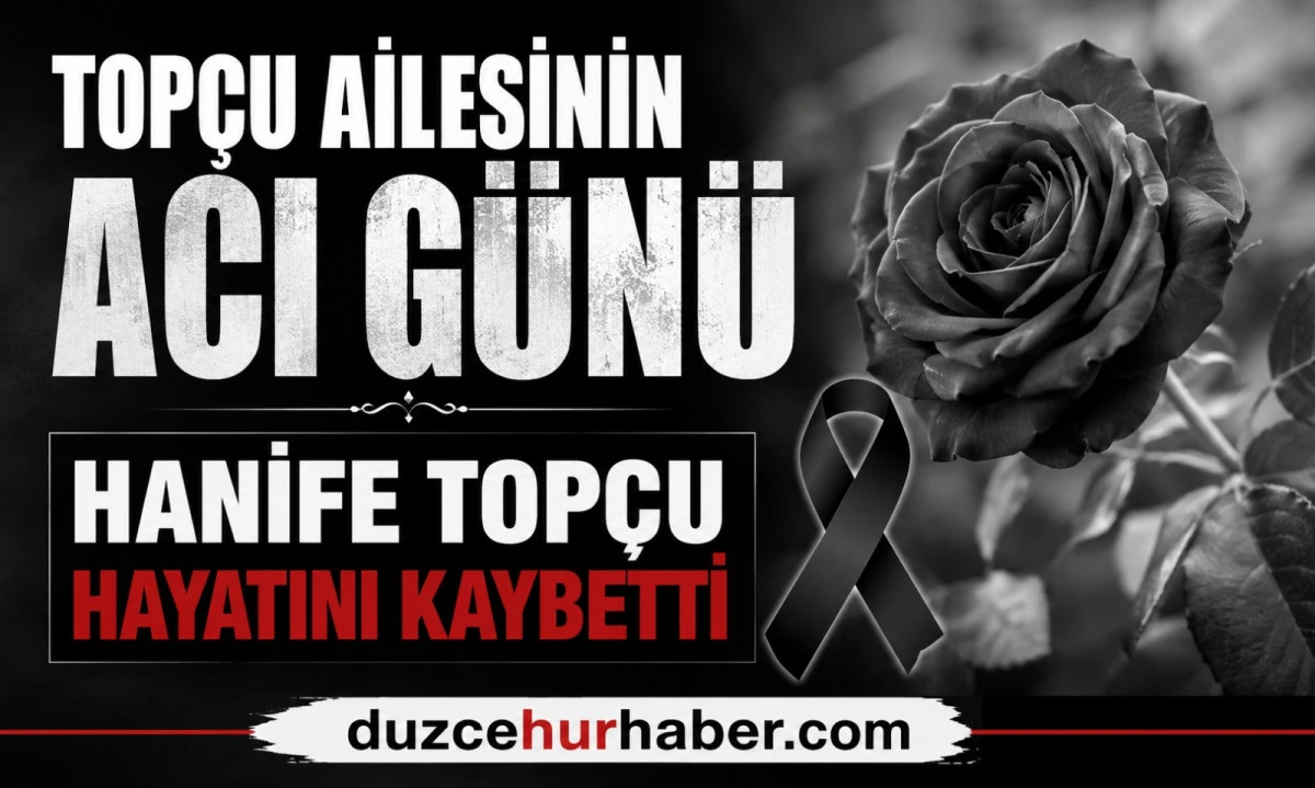 Top&ccedil;u ailesinin acı g&uuml;n&uuml;: Hanife Top&ccedil;u hayatını kaybetti