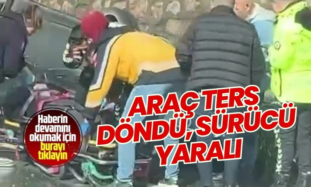 Trafikte Meydana Gelen Kaza: Ara&ccedil; Ters D&ouml;nd&uuml;, S&uuml;r&uuml;c&uuml; Yaralı