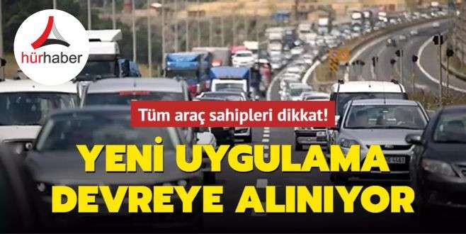 Tüm araç sahipleri dikkat! Yeni uygulama devreye alınıyor