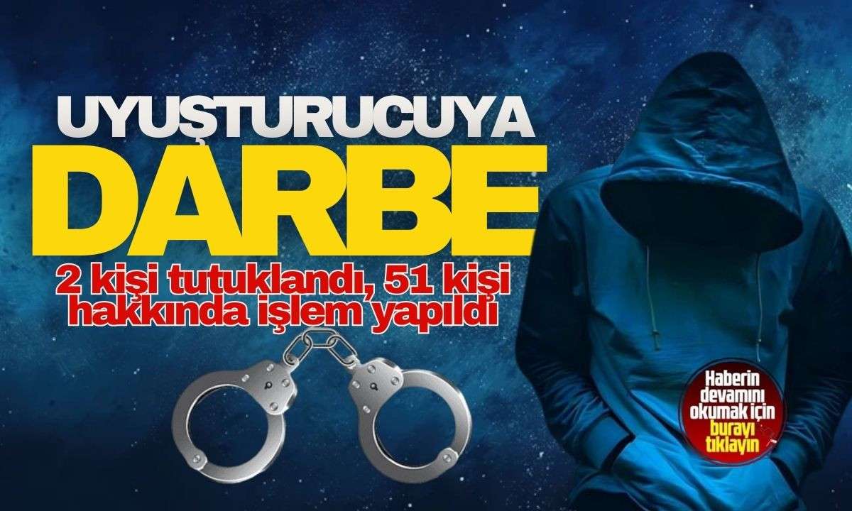 Uyuşturucuya darbe: 2 kişi tutuklandı, 51 kişi hakkında işlem yapıldı!