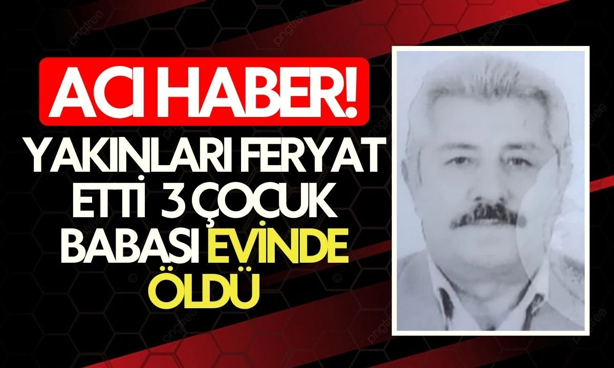 Yakınları Feryat:etti  3 &Ccedil;ocuk Babası Evinde &Ouml;ld&uuml;