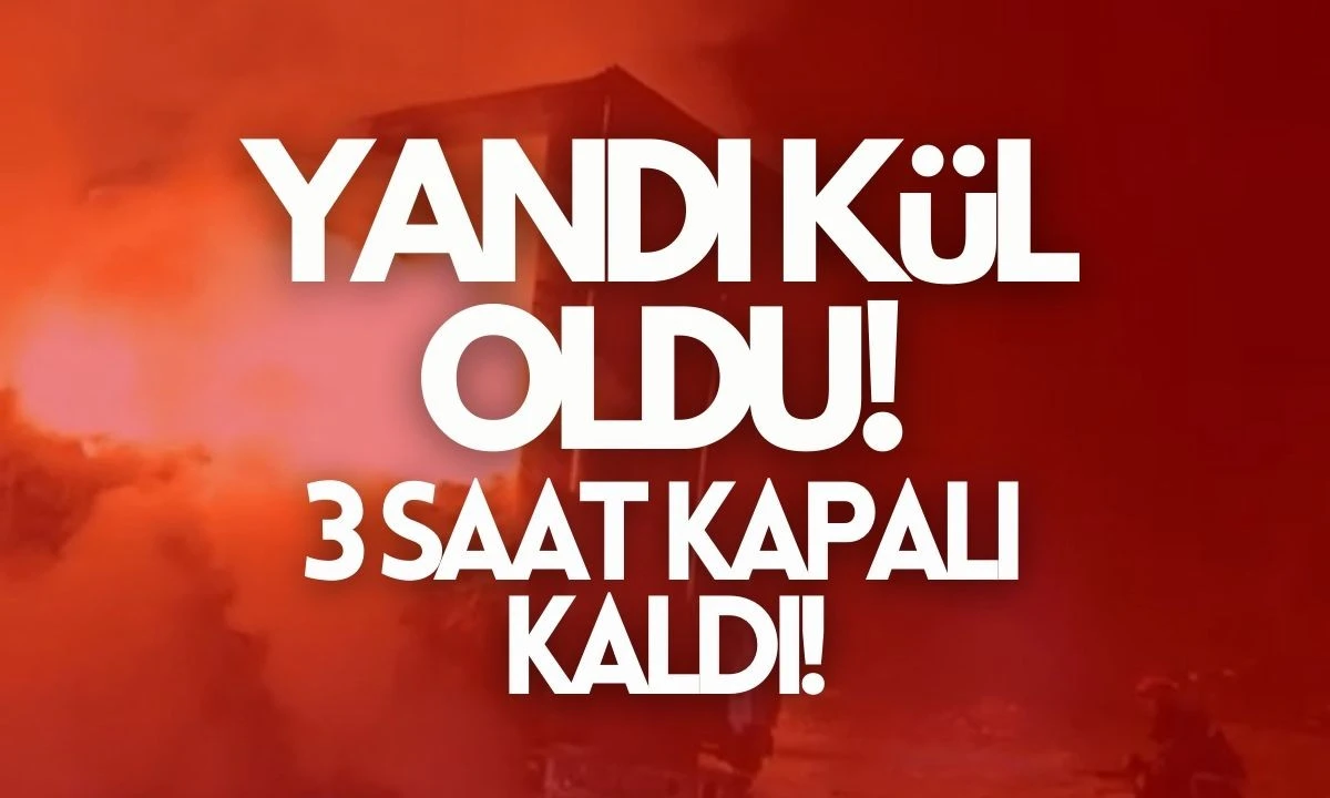 Yandı Kül oldu 3 saat kapalı kaldı 