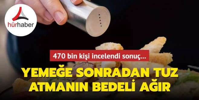 Yemeğe sonradan tuz atmanın bedeli ağır oldu! 470 bin kişi incelendi sonuç...