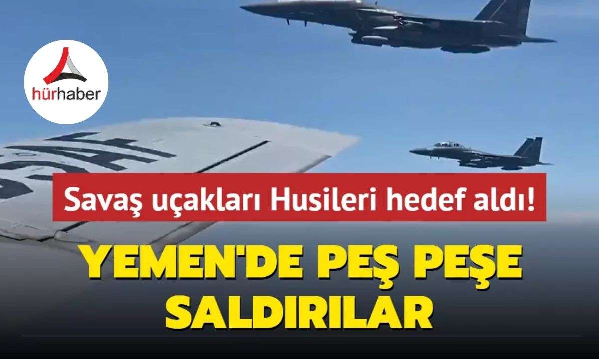 Yemen'de peş peşe saldırılar... Savaş uçakları Husileri hedef aldı!