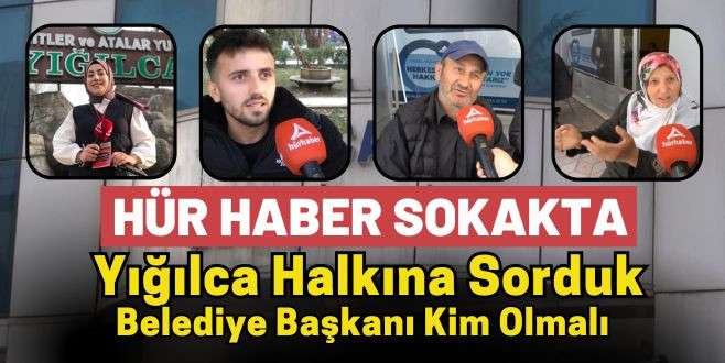 Yığılca Halkına Sorduk Belediye Başkanı Kim Olmalı?