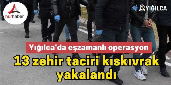 Yığılca’da eş zamanlı operasyonda 13 zehir taciri kıskıvrak yakalandı